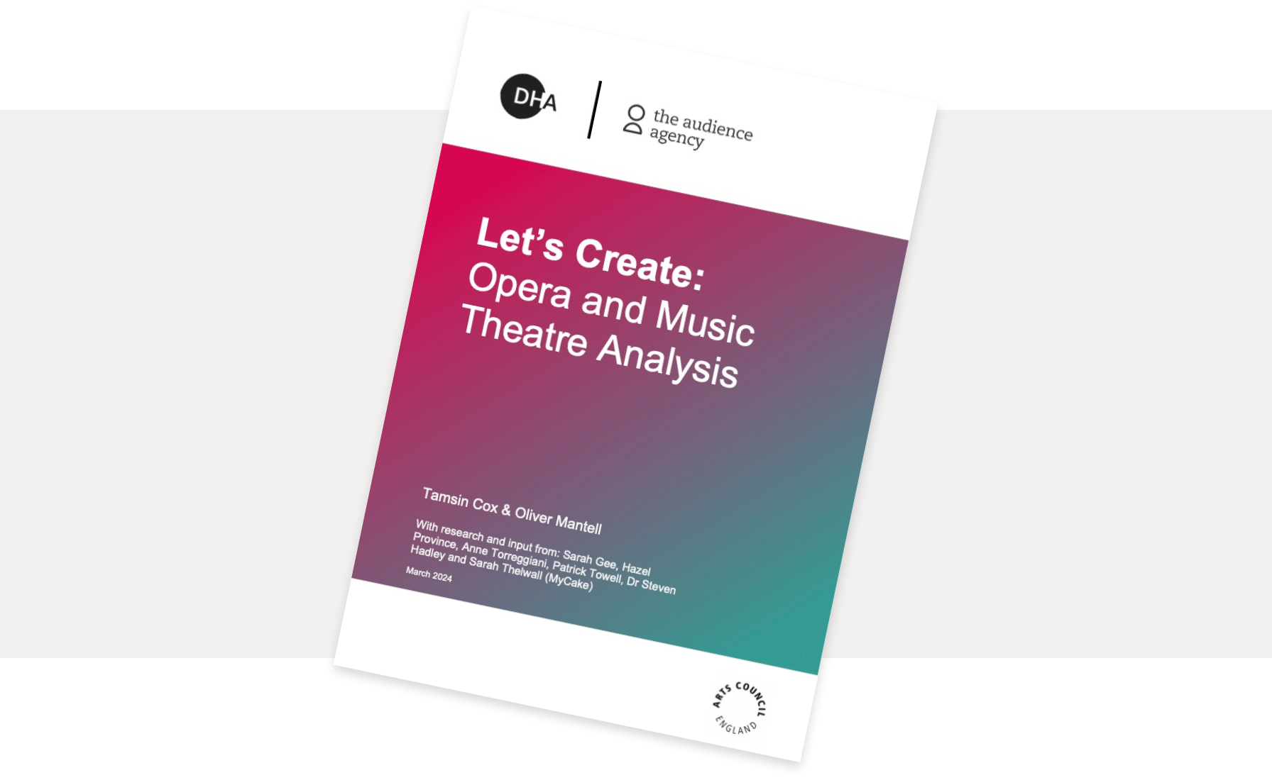 Let’s Create: Opera and Music Theatre Analysis report front cover, with the title and Tamsin Cox & Oliver Mantell With research and input from: Sarah Gee, Hazel Province, Anne Torreggiani, Patrick Towell, Dr Steven Hadley and Sarah Thelwall (MyCake) March 2024 over a gradient background with The Audience Agency, DHA and Arts Council England logos