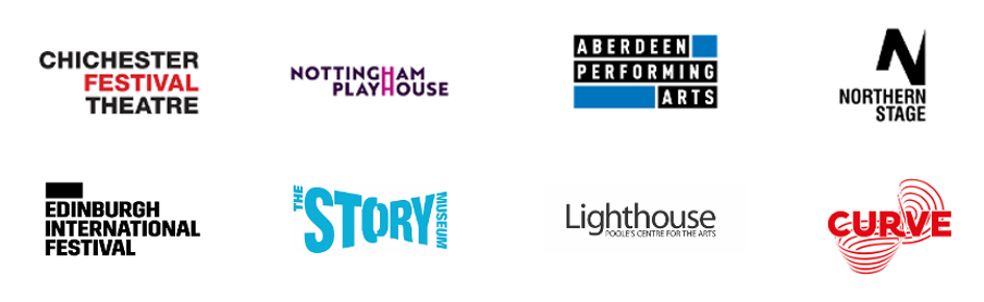 Chichester Festival Theatre; Nottingham Playhouse; Aberdeen Performing Arts; Northern Stage; Edinburgh International Festival; The Story Museum; Lighthouse Poole's Centre for the Arts; Curve